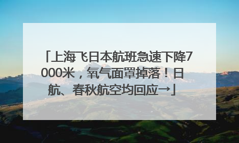 上海飞日本航班急速下降7000米，氧气面罩掉落！日航、春秋航空均回应→