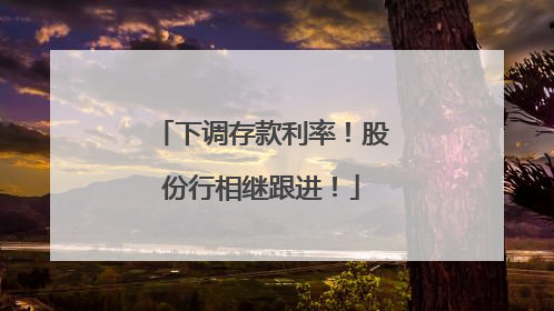 下调存款利率！股份行相继跟进！
