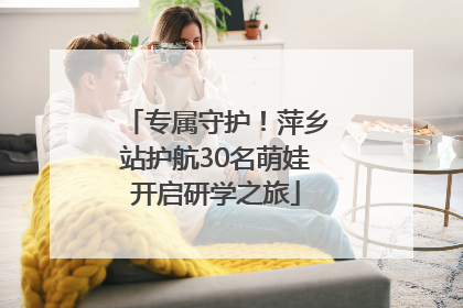 专属守护！萍乡站护航30名萌娃开启研学之旅