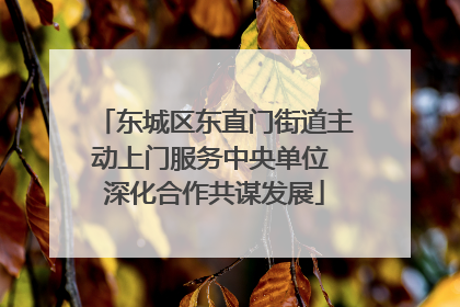 东城区东直门街道主动上门服务中央单位 深化合作共谋发展