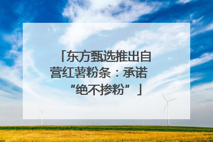 东方甄选推出自营红薯粉条：承诺“绝不掺粉”