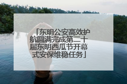 东明公安高效护航圆满完成第二十届东明西瓜节开幕式安保维稳任务