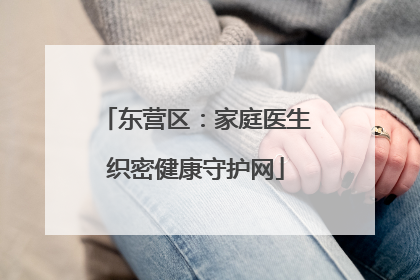 东营区：家庭医生织密健康守护网