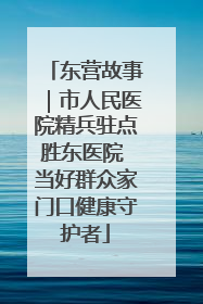 东营故事｜市人民医院精兵驻点胜东医院 当好群众家门口健康守护者