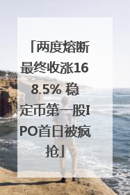 两度熔断 最终收涨168.5% 稳定币第一股IPO首日被疯抢