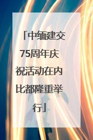 中缅建交75周年庆祝活动在内比都隆重举行
