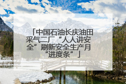 中国石油长庆油田采气二厂“人人讲安全”刷新安全生产月“进度条”