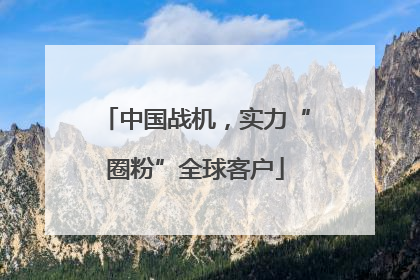 中国战机，实力“圈粉”全球客户