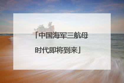 中国海军三航母时代即将到来