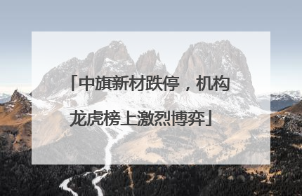中旗新材跌停，机构龙虎榜上激烈博弈