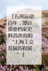 五卅运动百年，部分重要档案史料首次亮相“上海工会发展历程展”