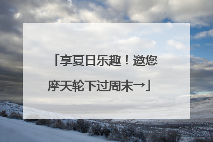 享夏日乐趣！邀您摩天轮下过周末→