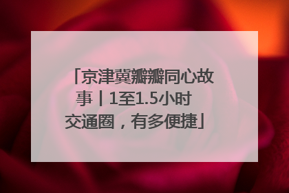 京津冀瓣瓣同心故事丨1至1.5小时交通圈，有多便捷