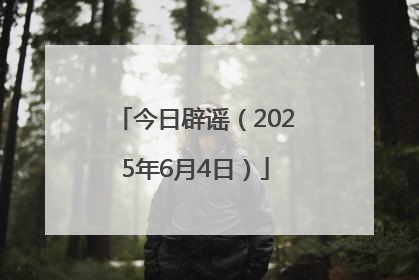 今日辟谣（2025年6月4日）