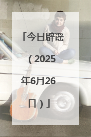 今日辟谣（2025年6月26日）