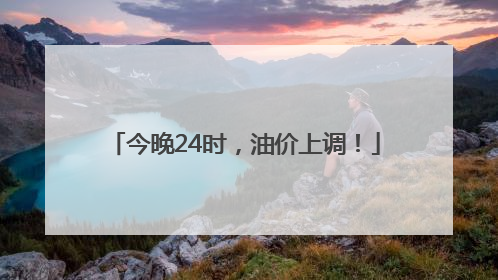 今晚24时，油价上调！