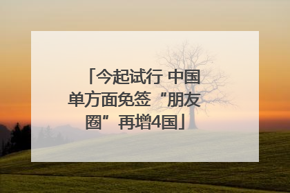 今起试行 中国单方面免签“朋友圈”再增4国
