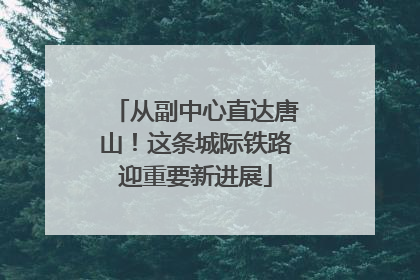 从副中心直达唐山！这条城际铁路迎重要新进展