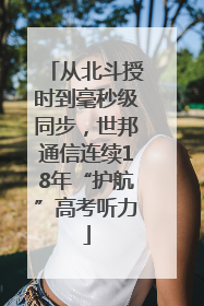 从北斗授时到毫秒级同步，世邦通信连续18年“护航”高考听力