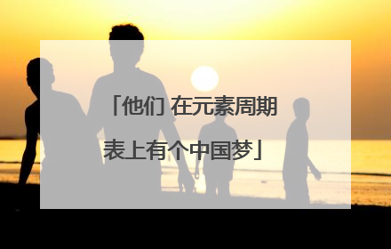 他们 在元素周期表上有个中国梦