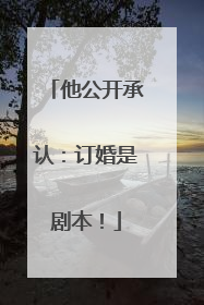 他公开承认：订婚是剧本！