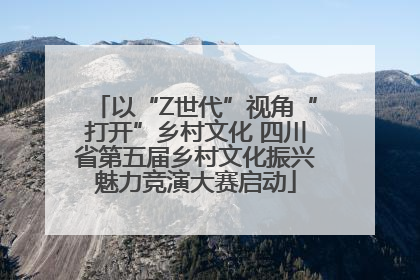 以“Z世代”视角“打开”乡村文化 四川省第五届乡村文化振兴魅力竞演大赛启动