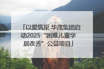 以爱筑巢 华茂集团启动2025“困难儿童学居改善”公益项目