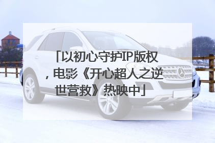 以初心守护IP版权，电影《开心超人之逆世营救》热映中
