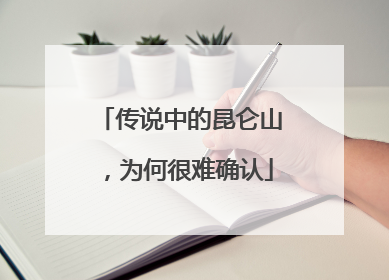 传说中的昆仑山，为何很难确认