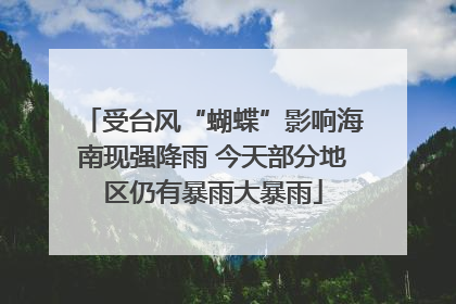 受台风“蝴蝶”影响海南现强降雨 今天部分地区仍有暴雨大暴雨