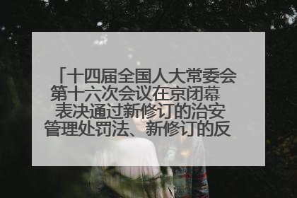 十四届全国人大常委会第十六次会议在京闭幕  表决通过新修订的治安管理处罚法、新修订的反不正当竞争法  习近平签署主席令予以公布  赵乐际主持会议