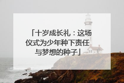 十岁成长礼：这场仪式为少年种下责任与梦想的种子