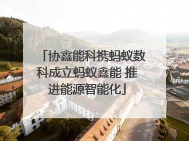 协鑫能科携蚂蚁数科成立蚂蚁鑫能 推进能源智能化