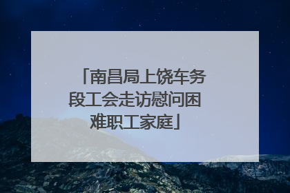南昌局上饶车务段工会走访慰问困难职工家庭