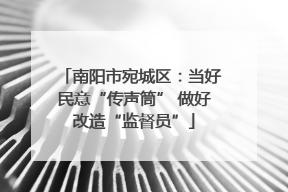 南阳市宛城区：当好民意“传声筒” 做好改造“监督员”