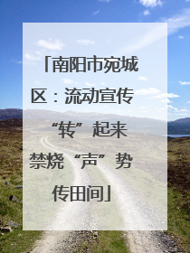 南阳市宛城区：流动宣传“转”起来 禁烧“声”势传田间