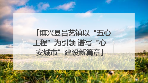 博兴县吕艺镇以“五心工程”为引领 谱写“心安城市”建设新篇章