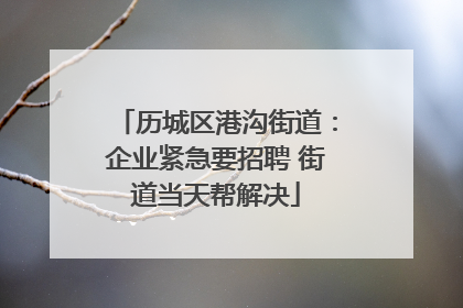 历城区港沟街道：企业紧急要招聘 街道当天帮解决