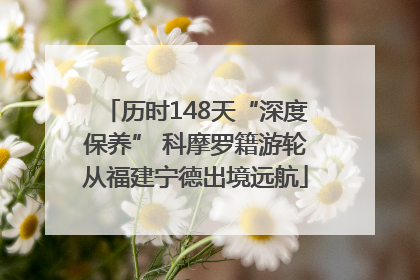 历时148天“深度保养” 科摩罗籍游轮从福建宁德出境远航
