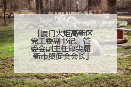 厦门火炬高新区党工委副书记、管委会副主任邱尖履新市贸促会会长