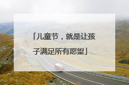儿童节，就是让孩子满足所有愿望