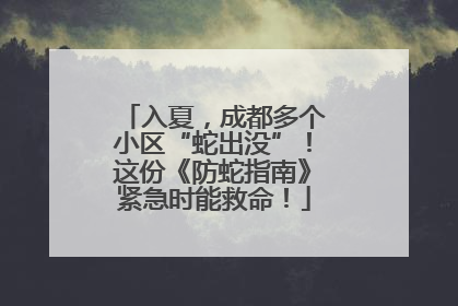入夏，成都多个小区“蛇出没”！这份《防蛇指南》紧急时能救命！