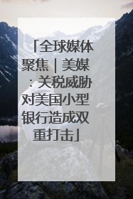 全球媒体聚焦｜美媒：关税威胁对美国小型银行造成双重打击