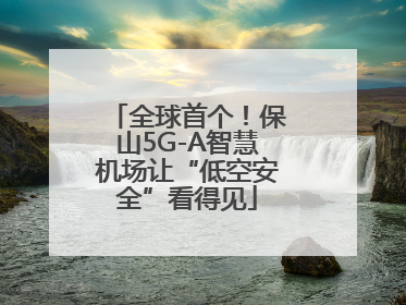 全球首个！保山5G-A智慧机场让“低空安全”看得见