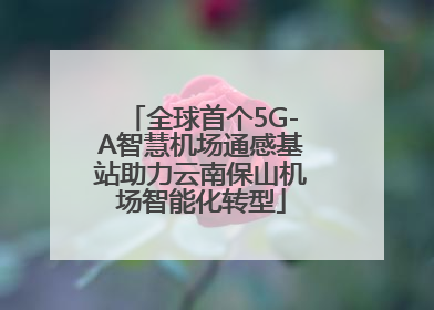 全球首个5G-A智慧机场通感基站助力云南保山机场智能化转型