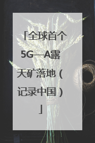 全球首个5G—A露天矿落地（记录中国）