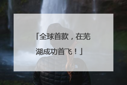 全球首款，在芜湖成功首飞！