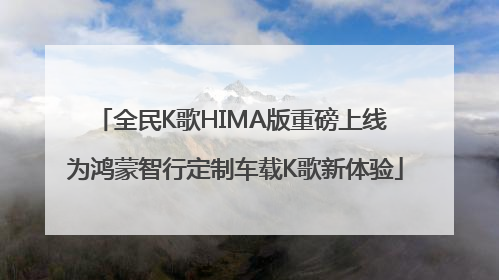 全民K歌HIMA版重磅上线 为鸿蒙智行定制车载K歌新体验