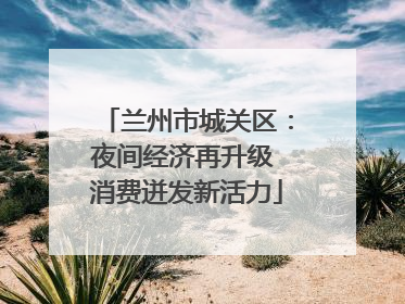 兰州市城关区：夜间经济再升级 消费迸发新活力
