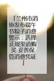 兰州市消协发布端午节粽子消费警示：选择正规渠道购买 妥善保管消费凭证